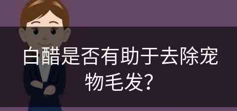 白醋是否有助于去除宠物毛发？